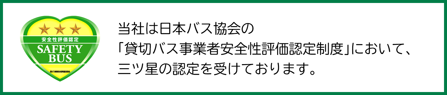 当社は日本バス協会の「貸切バス事業者安全性評価認定制度」において、二ツ星の認定を受けております。